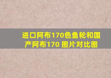 进口阿布170色鱼轮和国产阿布170 图片对比图